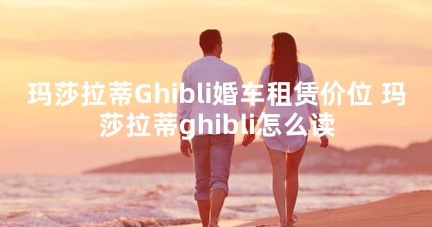 玛莎拉蒂Ghibli婚车租赁价位 玛莎拉蒂ghibli怎么读